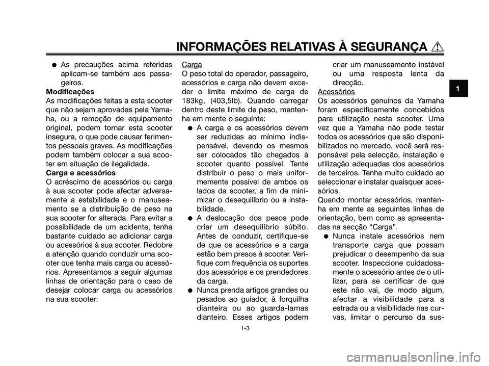 YAMAHA MAJESTY 125 2006  Manual de utilização (in Portuguese) As precauções acima referidas
aplicam-se também aos passa-
geiros.
Modificações
As modificações feitas a esta scooter
que não sejam aprovadas pela Yama-
ha, ou a remoção de equipamento
orig