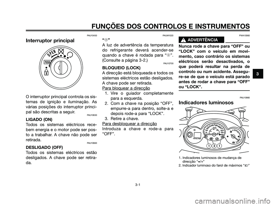 YAMAHA MAJESTY 125 2006  Manual de utilização (in Portuguese) PAU10450
Interruptor principal
O interruptor principal controla os sis-
temas de ignição e iluminação. As
várias posições do interruptor princi-
pal são descritas a seguir.
PAU10630
LIGADO (ON