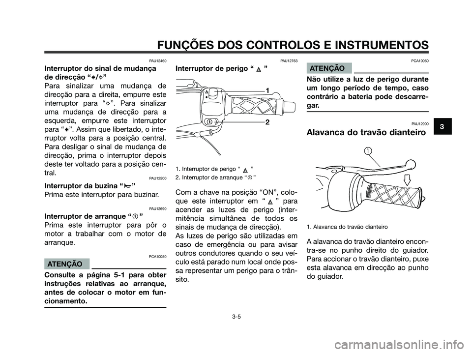 YAMAHA MAJESTY 125 2006  Manual de utilização (in Portuguese) PAU12460
Interruptor do sinal de mudança
de direcção “
c/d”
Para sinalizar uma mudança de
direcção para a direita, empurre este
interruptor para “
d”. Para sinalizar
uma mudança de dire