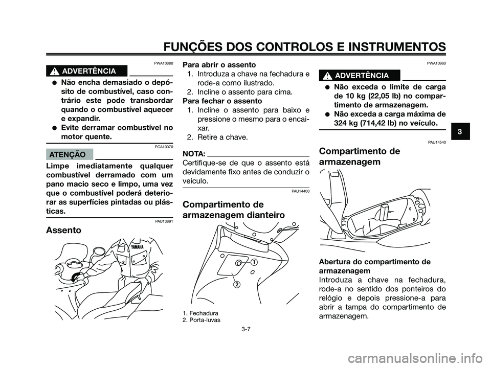 YAMAHA MAJESTY 125 2006  Manual de utilização (in Portuguese) PWA10880
s s
ADVERTÊNCIA
Não encha demasiado o depó-
sito de combustível, caso con-
trário este pode transbordar
quando o combustível aquecer
e expandir.
Evite derramar combustível no
motor q