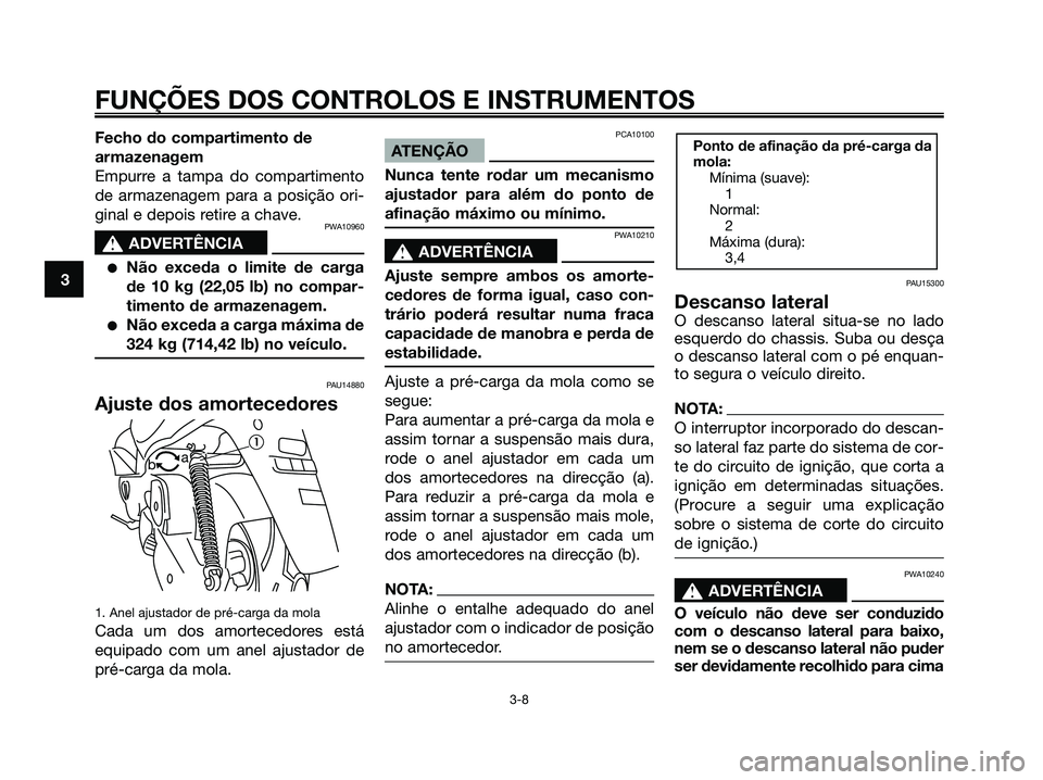 YAMAHA MAJESTY 125 2006  Manual de utilização (in Portuguese) Fecho do compartimento de
armazenagem
Empurre a tampa do compartimento
de armazenagem para a posição ori-
ginal e depois retire a chave.
PWA10960
s s
ADVERTÊNCIA
Não exceda o limite de carga
de 1