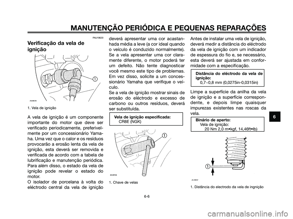 YAMAHA MAJESTY 125 2006  Manual de utilização (in Portuguese) PAU19620
Verificação da vela de
ignição
1. Vela de ignição
A vela de ignição é um componente
importante do motor que deve ser
verificado periodicamente, preferivel-
mente por um concessionár
