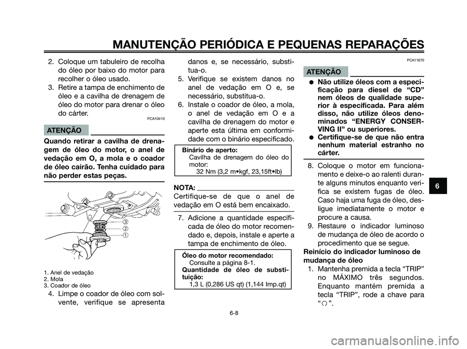 YAMAHA MAJESTY 125 2006  Manual de utilização (in Portuguese) 2. Coloque um tabuleiro de recolha
do óleo por baixo do motor para
recolher o óleo usado.
3. Retire a tampa de enchimento de
óleo e a cavilha de drenagem de
óleo do motor para drenar o óleo
do c