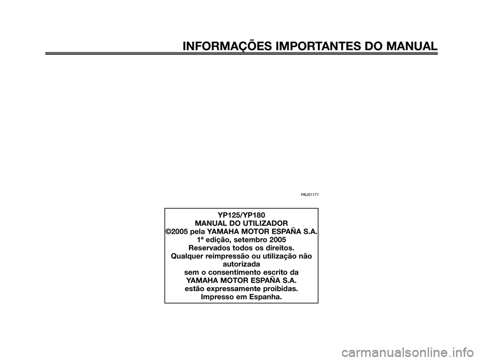 YAMAHA MAJESTY 125 2006  Manual de utilização (in Portuguese) PAUS1171
INFORMAÇÕES IMPORTANTES DO MANUAL
YP125/YP180
MANUAL DO UTILIZADOR
©2005 pela YAMAHA MOTOR ESPAÑA S.A.
1ª edição, setembro 2005
Reservados todos os direitos.
Qualquer reimpressão ou u