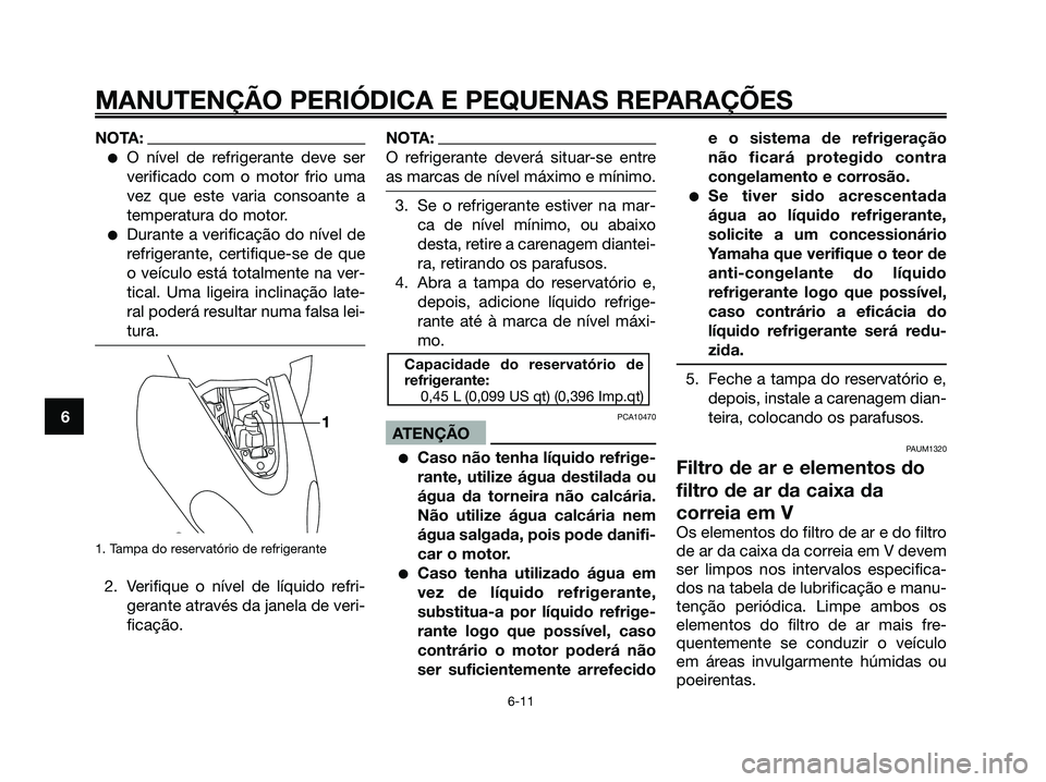 YAMAHA MAJESTY 125 2006  Manual de utilização (in Portuguese) NOTA:
O nível de refrigerante deve ser
verificado com o motor frio uma
vez que este varia consoante a
temperatura do motor.
Durante a verificação do nível de
refrigerante, certifique-se de que
o