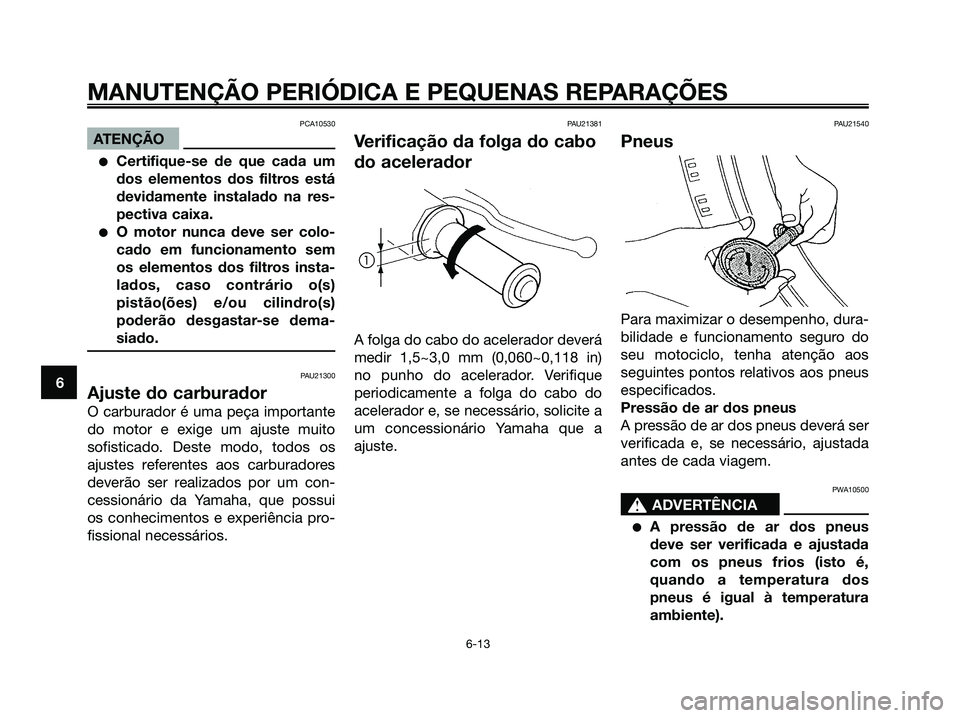 YAMAHA MAJESTY 125 2006  Manual de utilização (in Portuguese) PCA10530
ATENÇÃO
Certifique-se de que cada um
dos elementos dos filtros está
devidamente instalado na res-
pectiva caixa.
O motor nunca deve ser colo-
cado em funcionamento sem
os elementos dos f