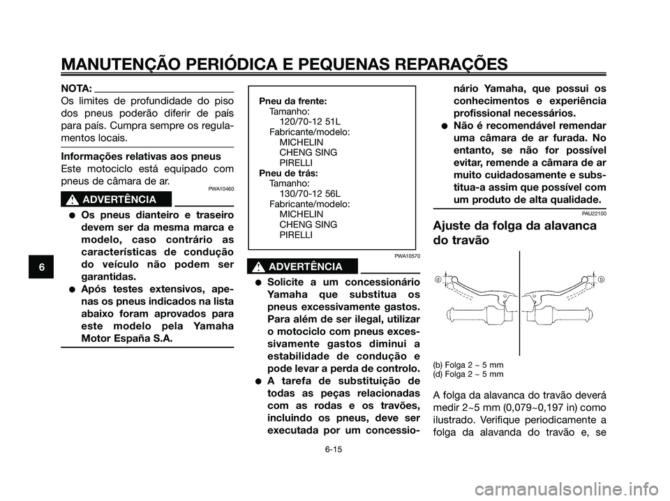 YAMAHA MAJESTY 125 2006  Manual de utilização (in Portuguese) NOTA:
Os limites de profundidade do piso
dos pneus poderão diferir de país
para país. Cumpra sempre os regula-
mentos locais.
Informações relativas aos pneus
Este motociclo está equipado com
pne
