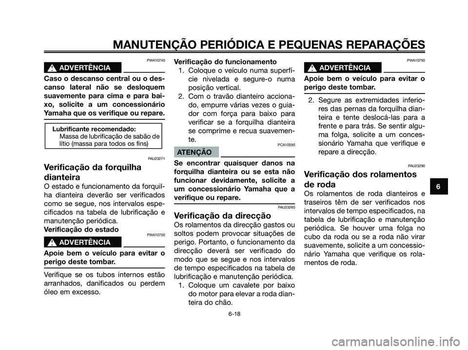 YAMAHA MAJESTY 125 2006  Manual de utilização (in Portuguese) PWA10740
s s
ADVERTÊNCIA
Caso o descanso central ou o des-
canso lateral não se desloquem
suavemente para cima e para bai-
xo, solicite a um concessionário
Yamaha que os verifique ou repare.
PAU232
