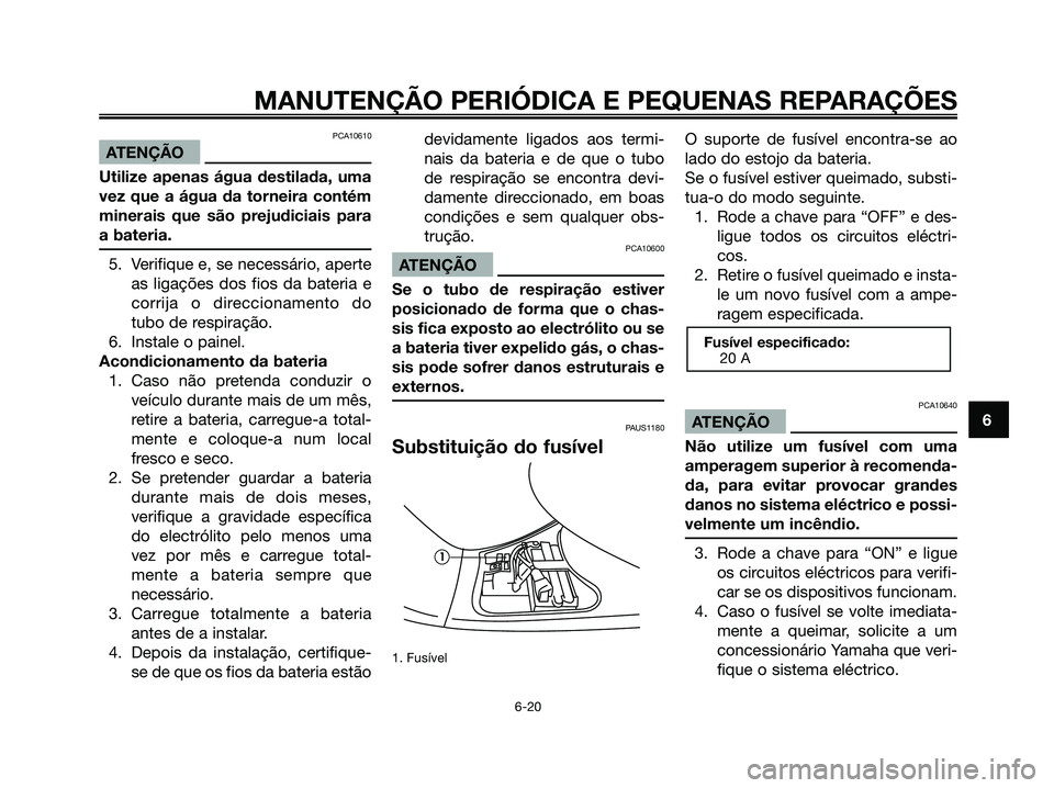 YAMAHA MAJESTY 125 2006  Manual de utilização (in Portuguese) PCA10610
ATENÇÃO
Utilize apenas água destilada, uma
vez que a água da torneira contém
minerais que são prejudiciais para
a bateria.
5. Verifique e, se necessário, aperte
as ligações dos fios 