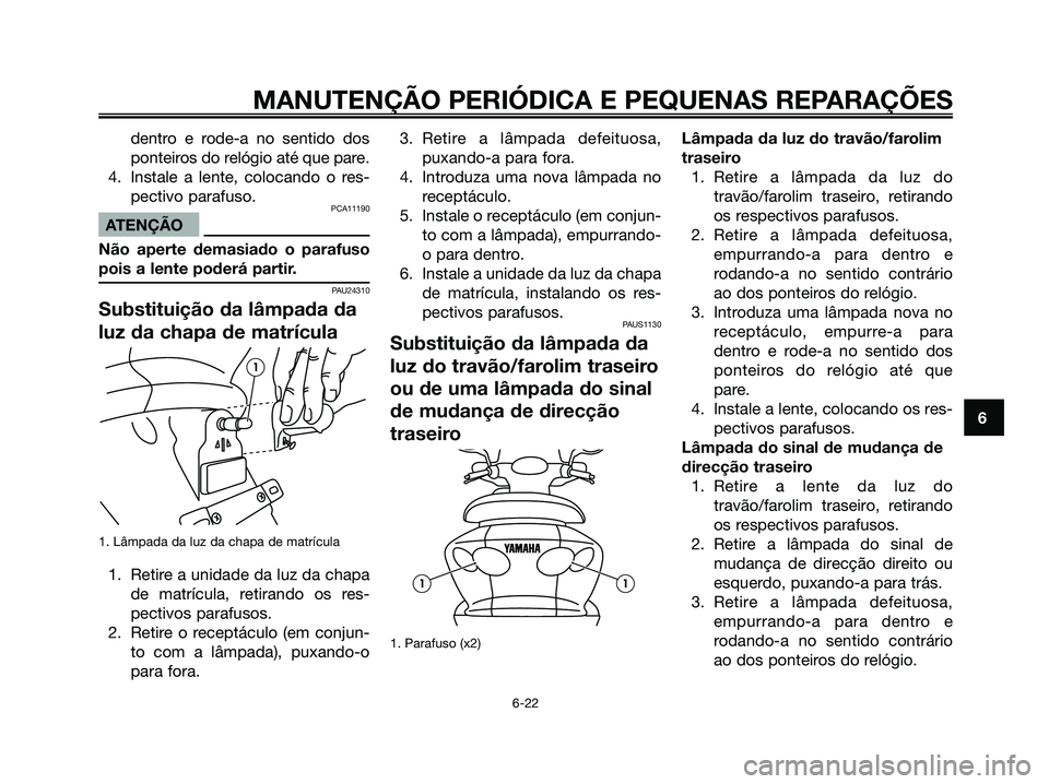 YAMAHA MAJESTY 125 2006  Manual de utilização (in Portuguese) dentro e rode-a no sentido dos
ponteiros do relógio até que pare.
4. Instale a lente, colocando o res-
pectivo parafuso.
PCA11190
ATENÇÃO
Não aperte demasiado o parafuso
pois a lente poderá part