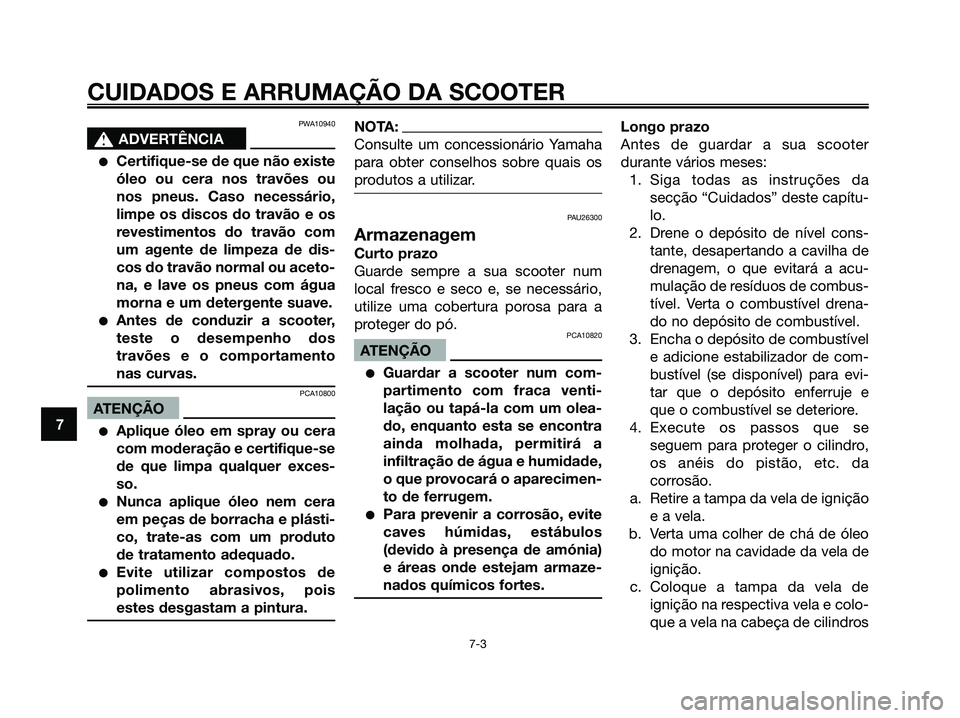 YAMAHA MAJESTY 125 2006  Manual de utilização (in Portuguese) PWA10940
s s
ADVERTÊNCIA
Certifique-se de que não existe
óleo ou cera nos travões ou
nos pneus. Caso necessário,
limpe os discos do travão e os
revestimentos do travão com
um agente de limpeza