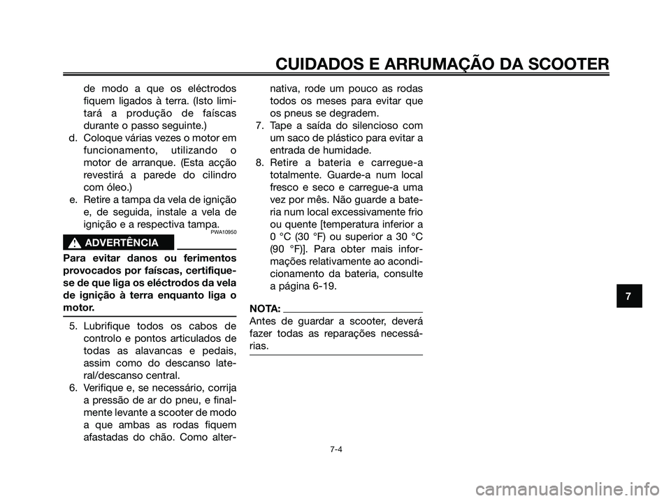 YAMAHA MAJESTY 125 2006  Manual de utilização (in Portuguese) de modo a que os eléctrodos
fiquem ligados à terra. (Isto limi-
tará a produção de faíscas
durante o passo seguinte.)
d. Coloque várias vezes o motor em
funcionamento, utilizando o
motor de arr