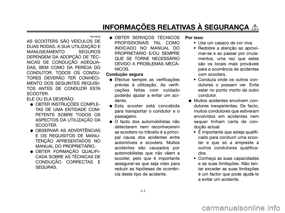 YAMAHA MAJESTY 125 2006  Manual de utilização (in Portuguese) PAU10260
AS SCOOTERS SÃO VEÍCULOS DE
DUAS RODAS. A SUA UTILIZAÇÃO E
MANUSEAMENTO SEGUROS
DEPENDEM DA ADOPÇÃO DE TÉC-
NICAS DE CONDUÇÃO ADEQUA-
DAS, BEM COMO DA PERÍCIA DO
CONDUTOR. TODOS OS 