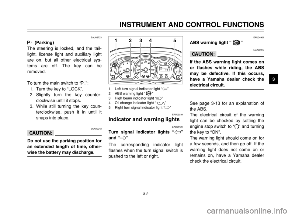 YAMAHA MAJESTY 250 2003  Owners Manual 3-2
INSTRUMENT AND CONTROL FUNCTIONS
3
EAU03733
.(Parking)
The steering is locked, and the tail-
light, license light and auxiliary light
are on, but all other electrical sys-
tems are off. The key ca