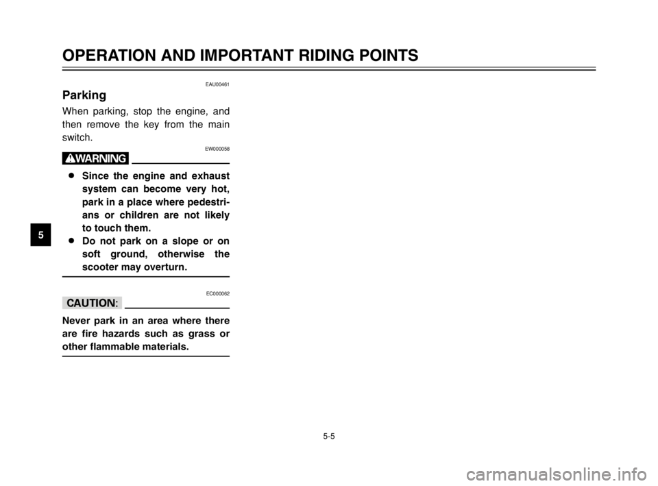 YAMAHA MAJESTY 250 2003 User Guide 5-5
OPERATION AND IMPORTANT RIDING POINTS
5
EAU00461
ParkingParkingWhen parking, stop the engine, and
then remove the key from the main
switch.
EW000058
w
8 8
Since the engine and exhaust
system can b