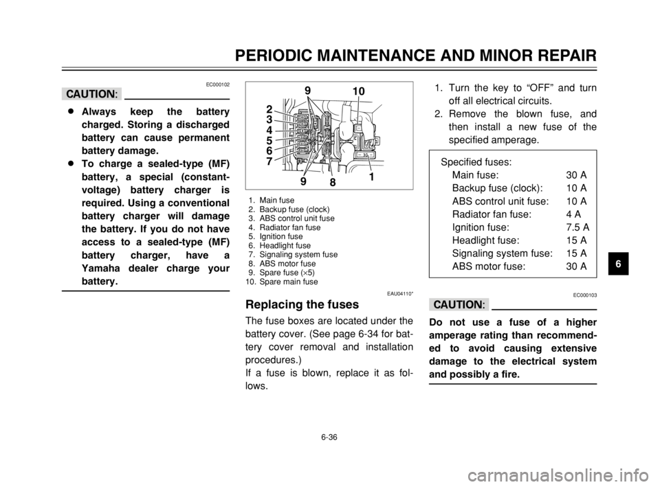 YAMAHA MAJESTY 250 2003 User Guide 6-36
PERIODIC MAINTENANCE AND MINOR REPAIR
6
EC000102
cC
8
8
Always keep the battery
charged. Storing a discharged
battery can cause permanent
battery damage.
8 8
To charge a sealed-type (MF)
battery,
