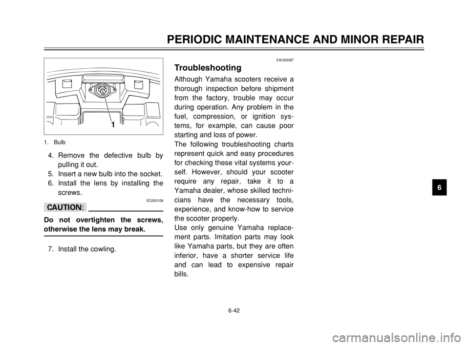 YAMAHA MAJESTY 250 2003  Owners Manual 6-42
PERIODIC MAINTENANCE AND MINOR REPAIR
6 4. Remove the defective bulb by
pulling it out.
5. Insert a new bulb into the socket.
6. Install the lens by installing the
screws.
EC000108
cC
Do not over
