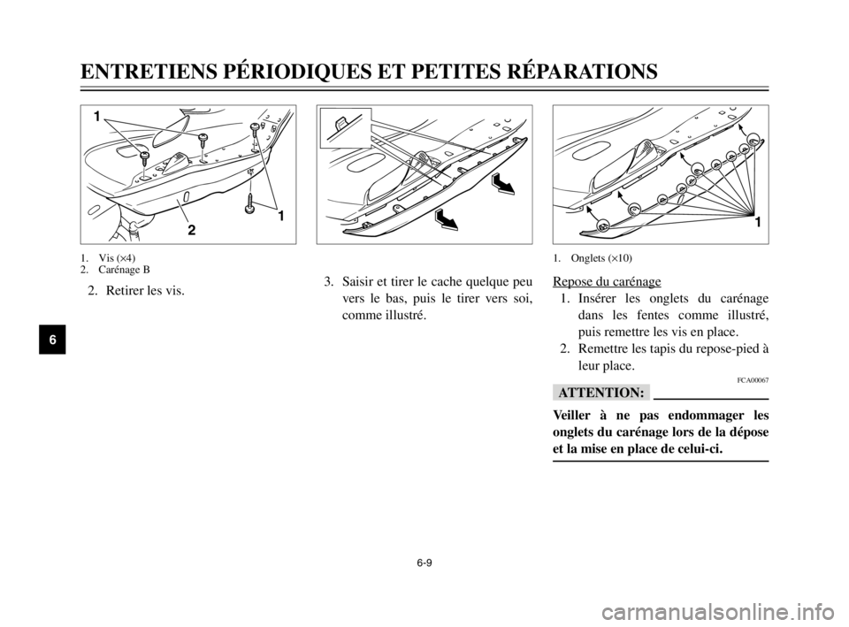 YAMAHA MAJESTY 250 2003 Notices Demploi (in French) 6-9
ENTRETIENS PÉRIODIQUES ET PETITES RÉPARATIONS
6
2. Retirer les vis.
2 1
1
1. Vis (×4)
2. Carénage B
Repose du carénage
1. Insérer les onglets du carénage
dans les fentes comme illustré,
pu YAMAHA MAJESTY 250 2003 Notices Demploi (in French) 6-9
ENTRETIENS PÉRIODIQUES ET PETITES RÉPARATIONS
6
2. Retirer les vis.
2 1
1
1. Vis (×4)
2. Carénage B
Repose du carénage
1. Insérer les onglets du carénage
dans les fentes comme illustré,
pu