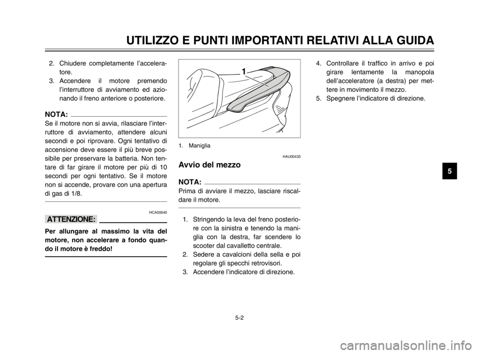YAMAHA MAJESTY 250 2003  Manuale duso (in Italian) 5-2
UTILIZZO E PUNTI IMPORTANTI RELATIVI ALLA GUIDA
5
2. Chiudere completamente l’accelera-
tore.
3. Accendere il motore premendo
l’interruttore di avviamento ed azio-
nando il freno anteriore o p