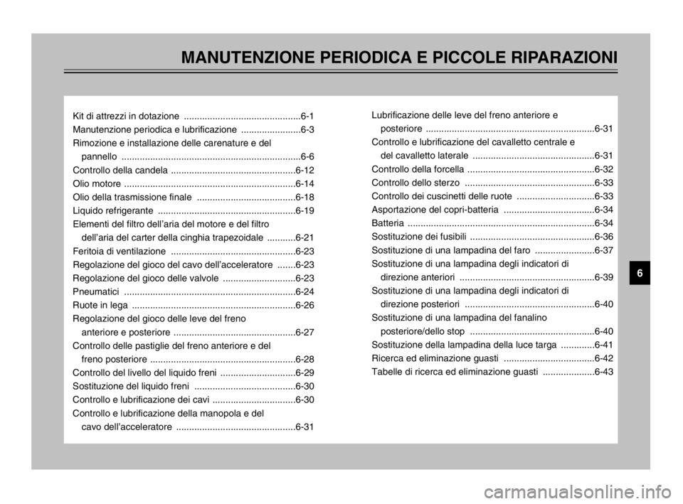 YAMAHA MAJESTY 250 2003  Manuale duso (in Italian) MANUTENZIONE PERIODICA E PICCOLE RIPARAZIONI
Kit di attrezzi in dotazione  .............................................6-1
Manutenzione periodica e lubrificazione  .......................6-3
Rimozion