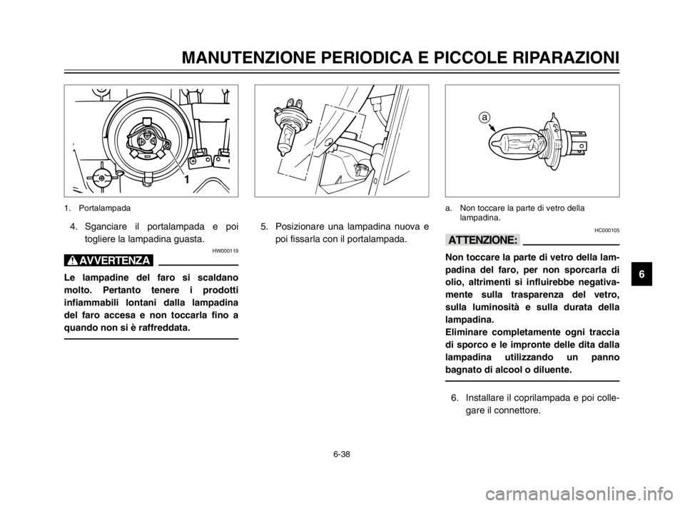 YAMAHA MAJESTY 250 2003  Manuale duso (in Italian) 6-38
MANUTENZIONE PERIODICA E PICCOLE RIPARAZIONI
6
4. Sganciare il portalampada e poi
togliere la lampadina guasta.
HW000119
T
Le lampadine del faro si scaldano
molto. Pertanto tenere i prodotti
infi