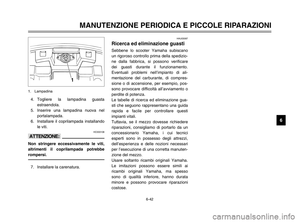 YAMAHA MAJESTY 250 2003  Manuale duso (in Italian) 6-42
MANUTENZIONE PERIODICA E PICCOLE RIPARAZIONI
6
4. Togliere la lampadina guasta
estraendola.
5. Inserire una lampadina nuova nel
portalampada.
6. Installare il coprilampada installando
le viti.
HC