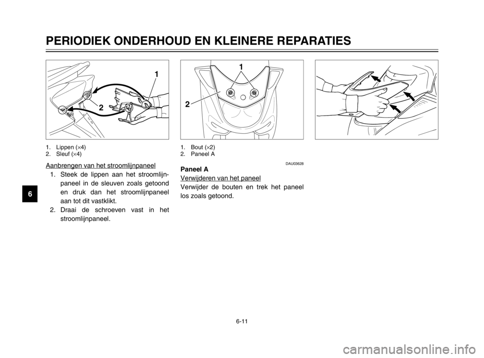 YAMAHA MAJESTY 250 2003  Instructieboekje (in Dutch) 6-11
PERIODIEK ONDERHOUD EN KLEINERE REPARATIES
6
Aanbrengen van het stroomlijnpaneel
1. Steek de lippen aan het stroomlijn-
paneel in de sleuven zoals getoond
en druk dan het stroomlijnpaneel
aan tot