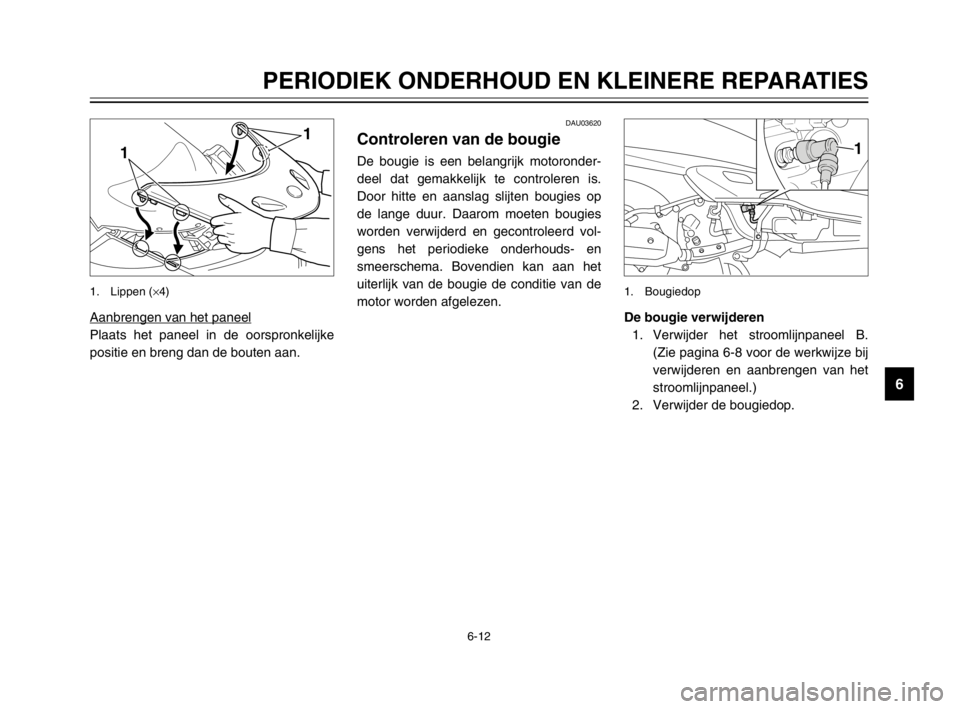 YAMAHA MAJESTY 250 2003  Instructieboekje (in Dutch) 6-12
PERIODIEK ONDERHOUD EN KLEINERE REPARATIES
6
Aanbrengen van het paneel
Plaats het paneel in de oorspronkelijke
positie en breng dan de bouten aan.
1
1
1. Lippen (×4)
De bougie verwijderen
1. Ver