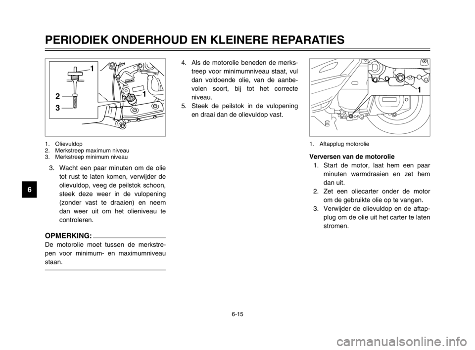 YAMAHA MAJESTY 250 2003  Instructieboekje (in Dutch) 6-15
PERIODIEK ONDERHOUD EN KLEINERE REPARATIES
6
3. Wacht een paar minuten om de olie
tot rust te laten komen, verwijder de
olievuldop, veeg de peilstok schoon,
steek deze weer in de vulopening
(zond