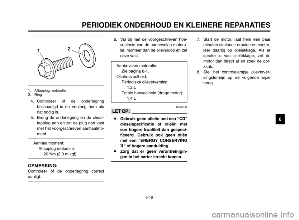 YAMAHA MAJESTY 250 2003  Instructieboekje (in Dutch) 6-16
PERIODIEK ONDERHOUD EN KLEINERE REPARATIES
6
4. Controleer of de onderlegring
beschadigd is en vervang hem als
dat nodig is.
5. Breng de onderlegring en de olieaf-
tapplug aan en zet de plug dan 