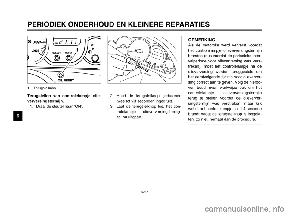 YAMAHA MAJESTY 250 2003  Instructieboekje (in Dutch) 6-17
PERIODIEK ONDERHOUD EN KLEINERE REPARATIES
6
Terugstellen van controlelampje olie-
verversingstermijn.
1. Draai de sleutel naar “ON”.
1
1. Terugstelknop 
OPMERKING:
Als de motorolie werd verv