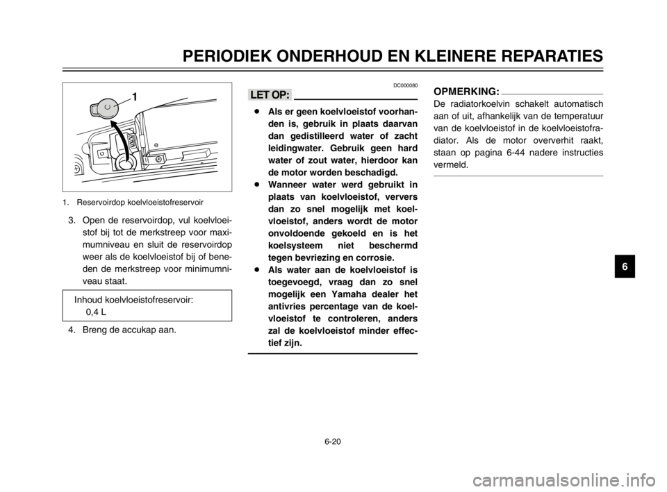 YAMAHA MAJESTY 250 2003  Instructieboekje (in Dutch) 6-20
PERIODIEK ONDERHOUD EN KLEINERE REPARATIES
6
3. Open de reservoirdop, vul koelvloei-
stof bij tot de merkstreep voor maxi-
mumniveau en sluit de reservoirdop
weer als de koelvloeistof bij of bene