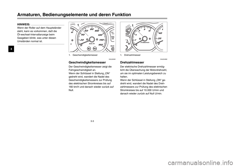 YAMAHA MAJESTY 250 2002  Betriebsanleitungen (in German) 3-3
HINWEIS:Wenn der Roller auf dem Hauptständer
steht, kann es vorkommen, daß die 
Öl-wechsel-Intervallanzeige beim
Gasgeben blinkt, was unter diesen
Umständen normal ist.Armaturen, Bedienungsele