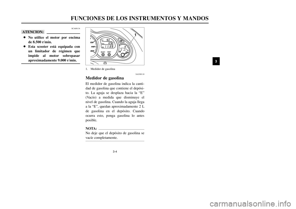 YAMAHA MAJESTY 250 2002  Manuale de Empleo (in Spanish) 3-4
FUNCIONES DE LOS INSTRUMENTOS Y MANDOS
3
SAU00110
Medidor de gasolinaMedidor de gasolinaEl medidor de gasolina indica la canti-
dad de gasolina que contiene el depósi-
to. La aguja se desplaza ha