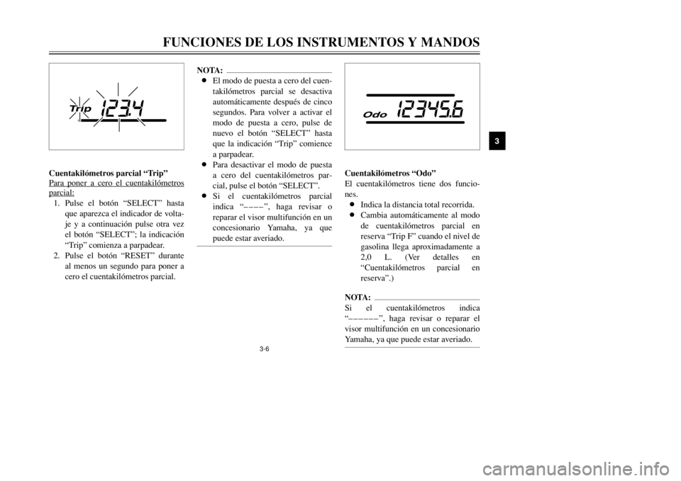 YAMAHA MAJESTY 250 2002  Manuale de Empleo (in Spanish) 3-6
FUNCIONES DE LOS INSTRUMENTOS Y MANDOS
3
Cuentakilómetros parcial “Trip”
Para poner a cer
o el cuentakilómetr
os
par
cial:1. Pulse el botón “SELECT” hasta
que aparezca el indicador de v