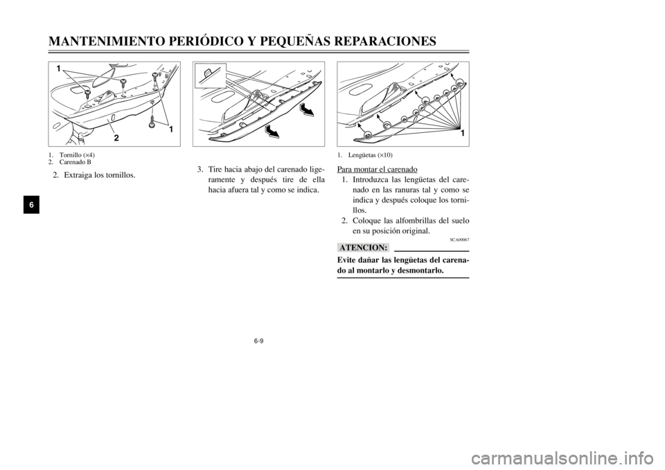 YAMAHA MAJESTY 250 2002  Manuale de Empleo (in Spanish) 6-9
MANTENIMIENTO PERIÓDICO Y PEQUEÑAS REPARACIONES
6
2. Extraiga los tornillos.
2 1
1
1. Tornillo (×4)
2. Carenado B
Para montar el car
enado
1. Introduzca las lengüetas del care-
nado en las ran