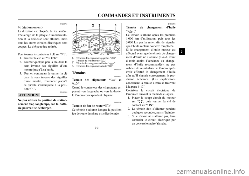 YAMAHA MAJESTY 250 2002  Notices Demploi (in French) 3-2COMMANDES ET INSTRUMENTS
3
FAU03733
.
(stationnement)
La direction est bloquée, le feu arrière,
l’éclairage de la plaque d’immatricula-
tion et la veilleuse sont allumés, mais
tous les autr