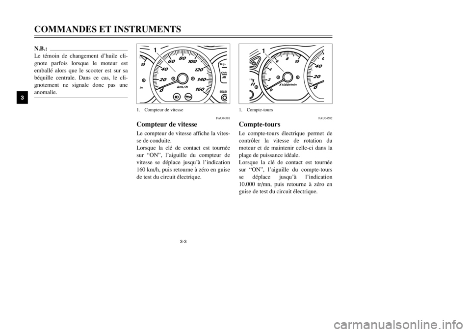 YAMAHA MAJESTY 250 2002  Notices Demploi (in French) 3-3
N.B.:
Le témoin de changement d’huile cli-
gnote parfois lorsque le moteur est
emballé alors que le scooter est sur sa
béquille centrale. Dans ce cas, le cli-
gnotement ne signale donc pas un