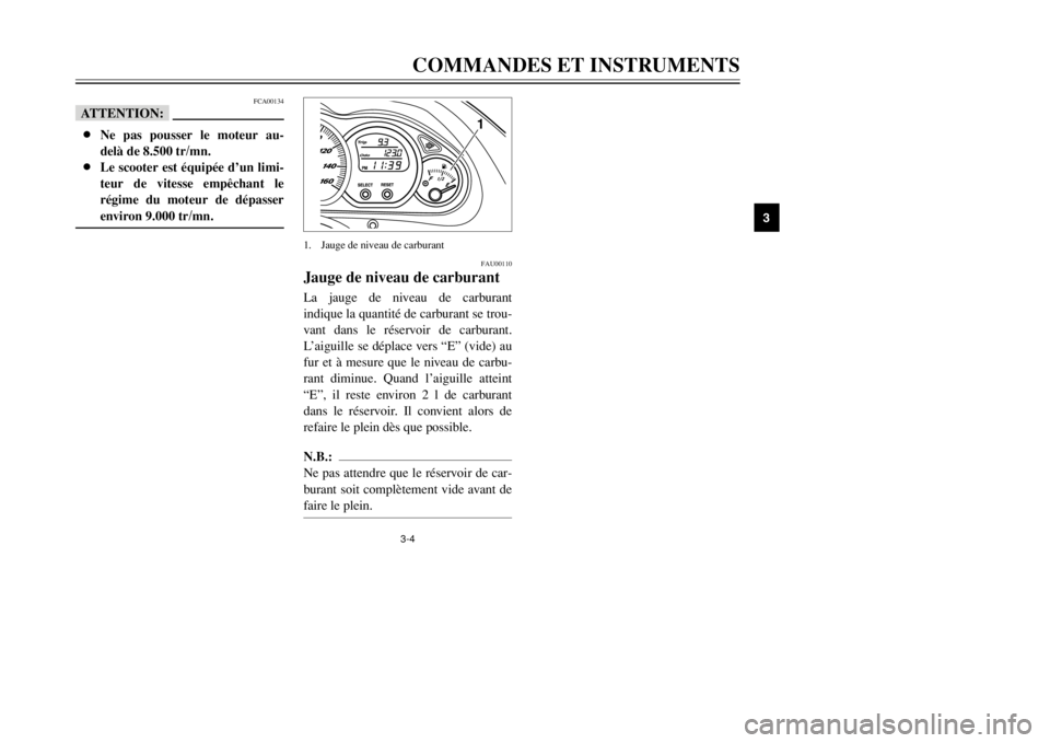 YAMAHA MAJESTY 250 2002  Notices Demploi (in French) 3-4COMMANDES ET INSTRUMENTS
3
FAU00110
Jauge de niveau de carburantJauge de niveau de carburantLa jauge de niveau de carburant
indique la quantité de carburant se trou-
vant dans le réservoir de car