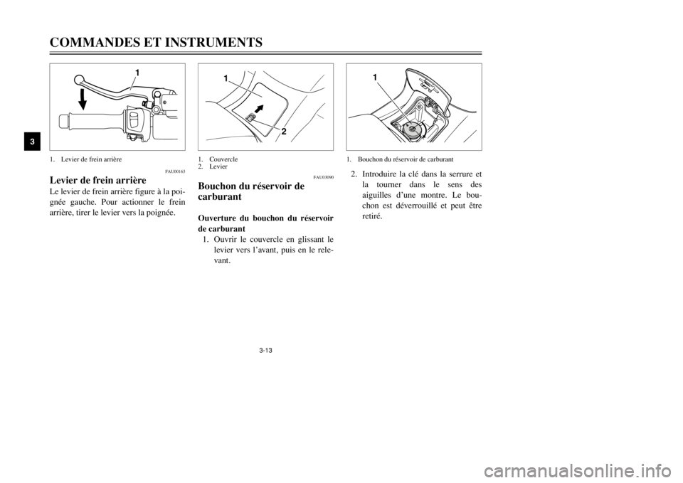 YAMAHA MAJESTY 250 2002  Notices Demploi (in French) 3-13
COMMANDES ET INSTRUMENTS
3
FAU00163
Levier de frein arrière
Frein arrière, levier
Le levier de frein arrière figure à la poi-
gnée gauche. Pour actionner le frein
arrière, tirer le levier v