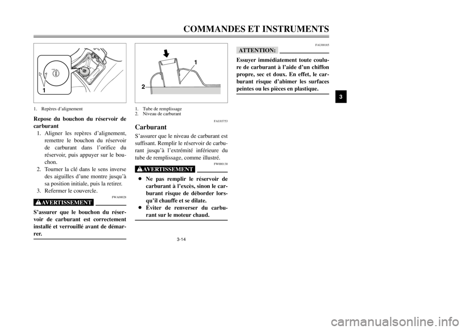 YAMAHA MAJESTY 250 2002  Notices Demploi (in French) 3-14
COMMANDES ET INSTRUMENTS
3
Repose du bouchon du réservoir de
carburant
1. Aligner les repères d’alignement,
remettre le bouchon du réservoir
de carburant dans l’orifice du
réservoir, puis