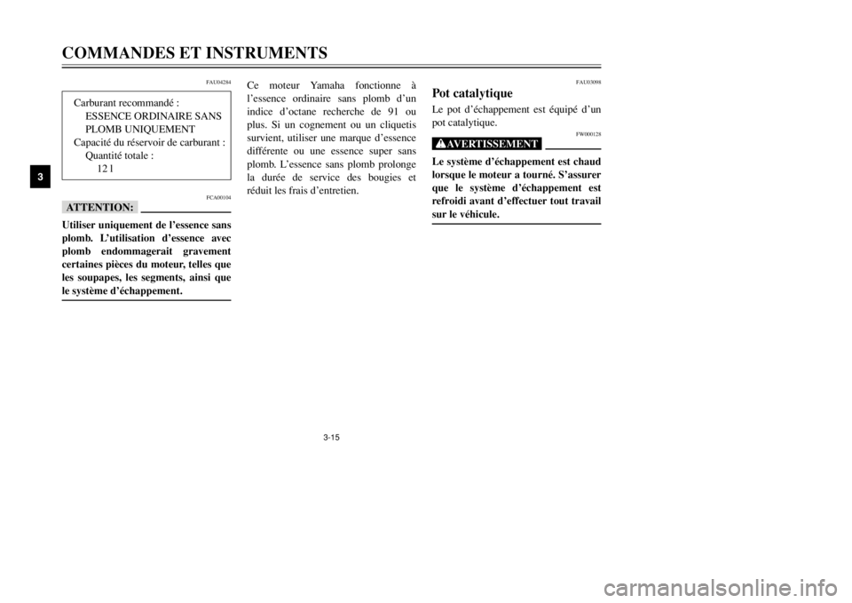 YAMAHA MAJESTY 250 2002  Notices Demploi (in French) 3-15
COMMANDES ET INSTRUMENTS
3
FAU04284
FCA00104
fFUtiliser uniquement de l’essence sans
plomb. L’utilisation d’essence avec
plomb endommagerait gravement
certaines pièces du moteur, telles qu