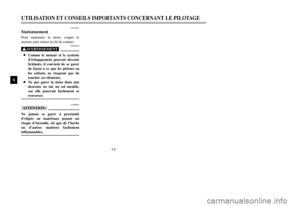 YAMAHA MAJESTY 250 2002  Notices Demploi (in French) 5-5
UTILISATION ET CONSEILS IMPORTANTS CONCERNANT LE PILOTAGE
5
FAU00461
StationnementStationnementPour stationner la moto, couper le
moteur, puis retirer la clé de contact.
FW000058
XG8Comme le mote