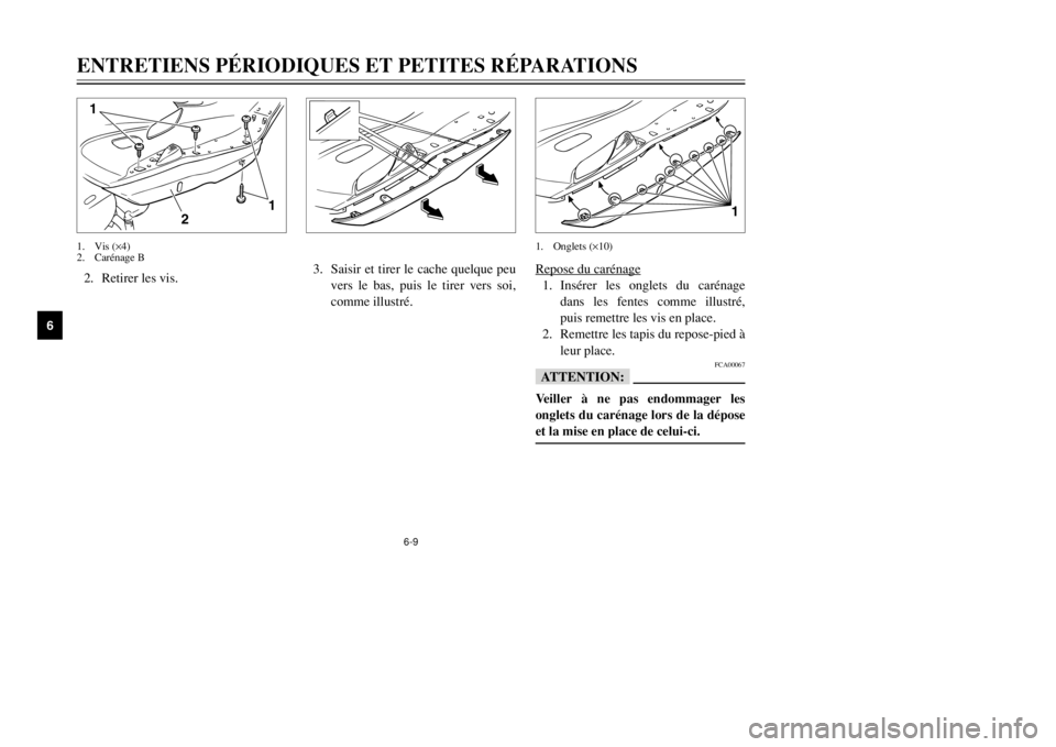 YAMAHA MAJESTY 250 2002 Notices Demploi (in French) 6-9
ENTRETIENS PÉRIODIQUES ET PETITES RÉPARATIONS
6
2. Retirer les vis.
2 1
1
1. Vis (×4)
2. Carénage B
Re
pose du caréna
ge
1. Insérer les onglets du carénage
dans les fentes comme illustré,
YAMAHA MAJESTY 250 2002 Notices Demploi (in French) 6-9
ENTRETIENS PÉRIODIQUES ET PETITES RÉPARATIONS
6
2. Retirer les vis.
2 1
1
1. Vis (×4)
2. Carénage B
Re
pose du caréna
ge
1. Insérer les onglets du carénage
dans les fentes comme illustré,
