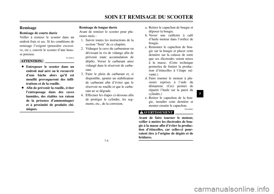 YAMAHA MAJESTY 250 2002  Notices Demploi (in French) 7-4SOIN ET REMISAGE DU SCOOTER
7
RemisageRemisageRemisage de courte durée
Veiller à remiser le scooter dans un
endroit frais et sec. Si les conditions de
remisage l’exigent (poussière excessi-
ve
