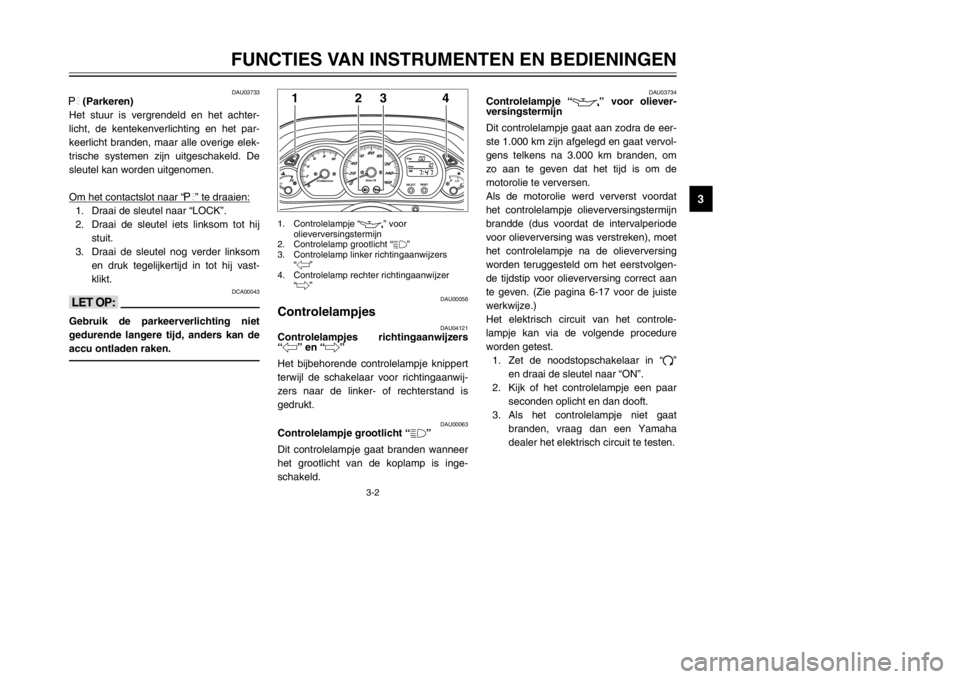 YAMAHA MAJESTY 250 2002  Instructieboekje (in Dutch) 3-2
FUNCTIES VAN INSTRUMENTEN EN BEDIENINGEN
3
DAU03733
.
(Parkeren)
Het stuur is vergrendeld en het achter-
licht, de kentekenverlichting en het par-
keerlicht branden, maar alle overige elek-
trisch