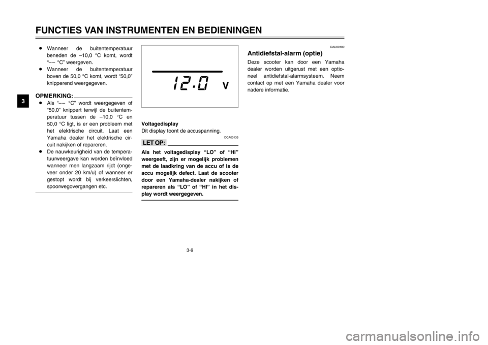 YAMAHA MAJESTY 250 2002  Instructieboekje (in Dutch) 3-9
FUNCTIES VAN INSTRUMENTEN EN BEDIENINGEN
3
Voltagedisplay
Dit display toont de accuspanning.
DCA00135
<>Als het voltagedisplay “LO” of “HI”
weergeeft, zijn er mogelijk problemen
met de laa