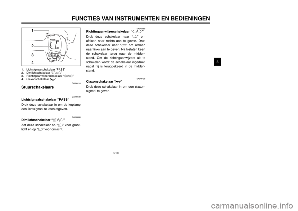 YAMAHA MAJESTY 250 2002  Instructieboekje (in Dutch) 3-10
FUNCTIES VAN INSTRUMENTEN EN BEDIENINGEN
3
DAU00118
StuurschakelaarsStuurschakelaars
DAU00120
Lichtsignaalschakelaar “PASS”LichtsignaalschakelaarDruk deze schakelaar in om de koplamp
een lich