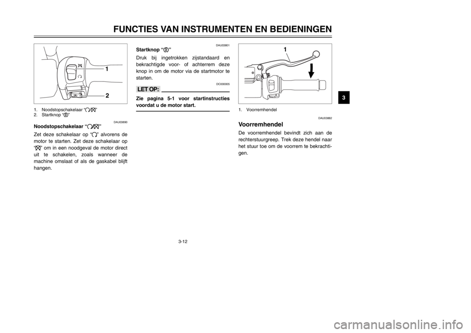 YAMAHA MAJESTY 250 2002  Instructieboekje (in Dutch) 3-12
FUNCTIES VAN INSTRUMENTEN EN BEDIENINGEN
3
DAU03890
Noodstopschakelaar “#/$”NoodstopschakelaarZet deze schakelaar op “#” alvorens de
motor te starten. Zet deze schakelaar op
“$” om in