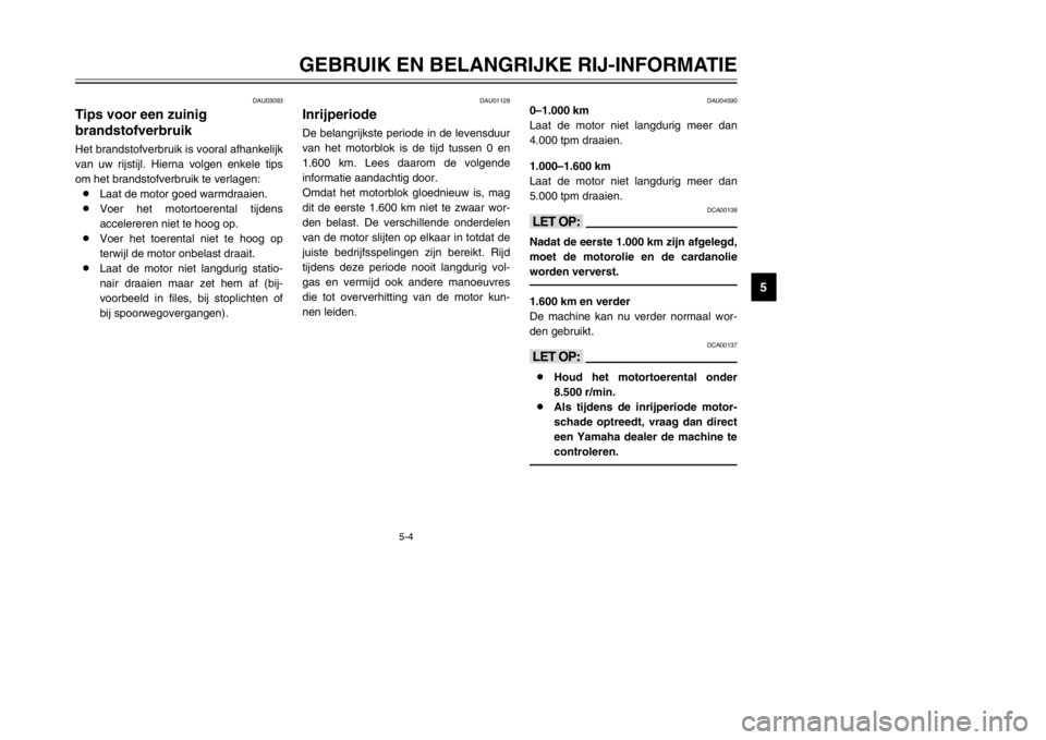 YAMAHA MAJESTY 250 2002  Instructieboekje (in Dutch) 5-4
GEBRUIK EN BELANGRIJKE RIJ-INFORMATIE
5
DAU03093
Tips voor een zuinig 
brandstofverbruikBrandstofverbruik, tips voor een zuinigHet brandstofverbruik is vooral afhankelijk
van uw rijstijl. Hierna v